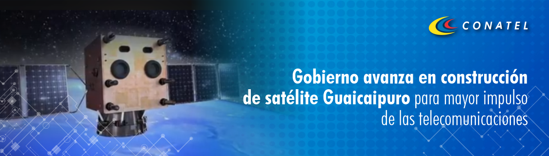 CONATEL, Gobierno avanza en construcción de satélite Guaicaipuro para mayor impulso de las telecomunicaciones 