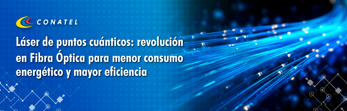 Láser de puntos cuánticos: revolución en Fibra Óptica para menor consumo energético y mayor eficiencia