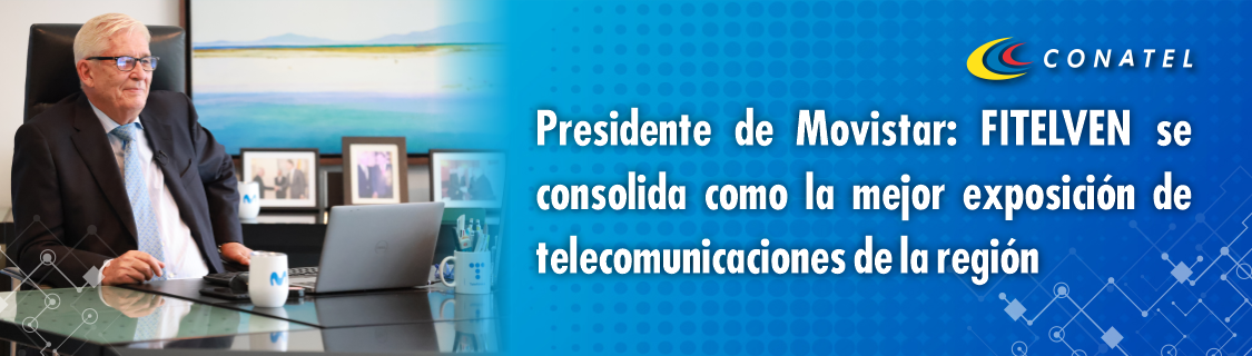 CONATEL Presidente de Movistar: FITELVEN se consolida como la mejor exposición de telecomunicaciones de la región