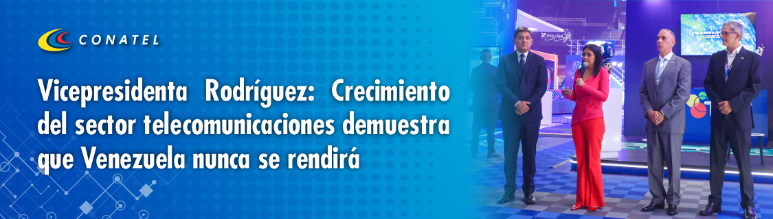 CONATEL Vicepresidenta Rodríguez: Crecimiento del sector telecomunicaciones demuestra que Venezuela nunca se rendirá