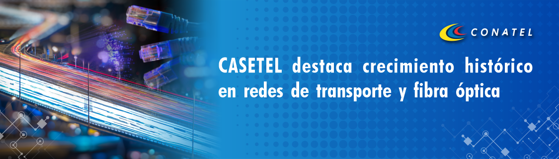 CASETEL destaca crecimiento histórico en redes de transporte y fibra óptica