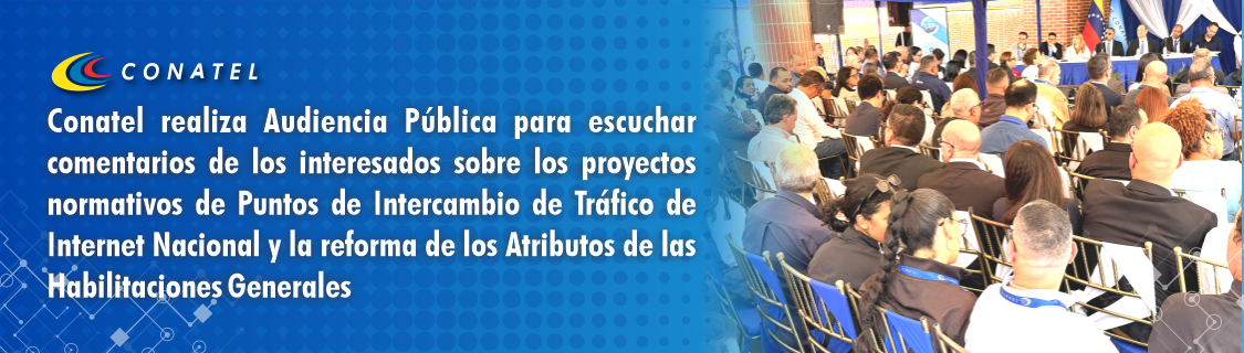 Conatel realiza Audiencia Pública para escuchar comentarios de los interesados sobre los proyectos normativos de Puntos de Intercambio de Tráfico de Internet Nacional y la reforma de los Atributos de las Habilitaciones Generales
